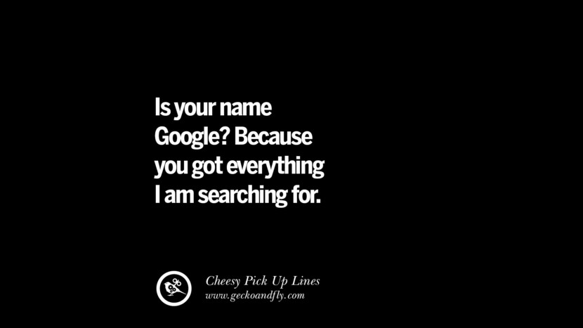 Is your name Google? Because you got everything I am searching for.