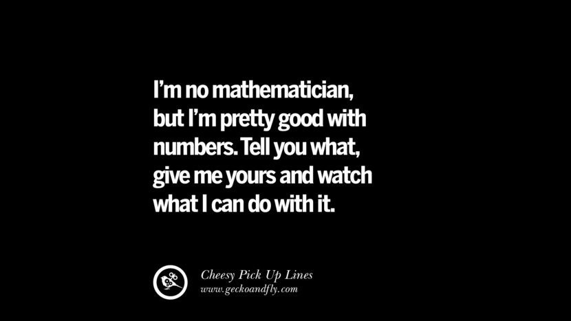 I'm no mathematician, but I'm pretty good with numbers. Tell you what, give me yours and watch what I can do with it.
