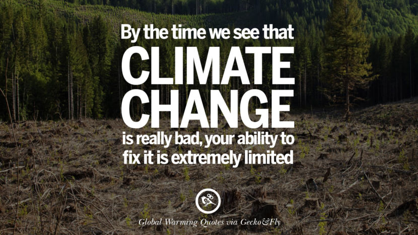 By the time they see that climate change is really bad, your ability to fix it is extremely limited.