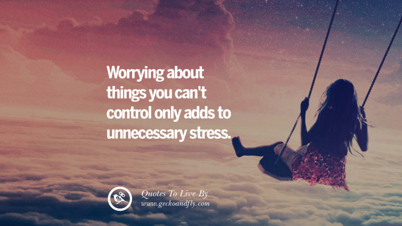 Worrying about things you can't control only adds to unnecessary stress. 