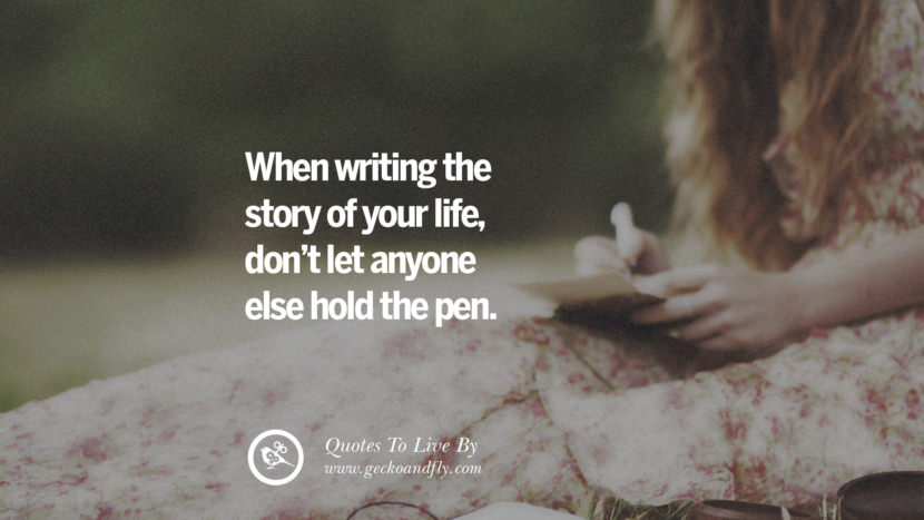 When writing the story of your life, don't let anyone else hold the pen. 