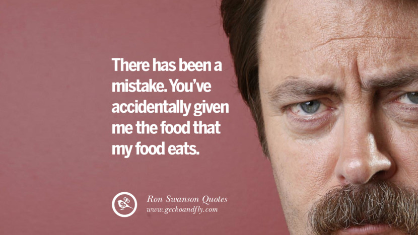 There has been a mistake. You've accidentally given me the food that my food eats. Quote by Ron Swanson