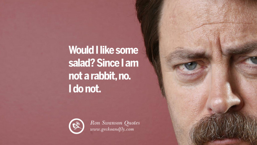 Would I like some salad? Since I am not a rabbit, no. I do not. Quote by Ron Swanson