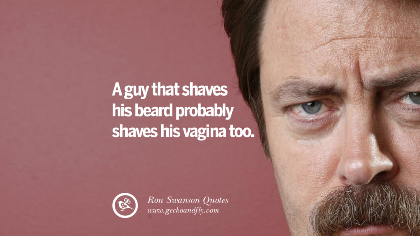 A guy that shaves his beard probably shaves his V too. Quote by Ron Swanson