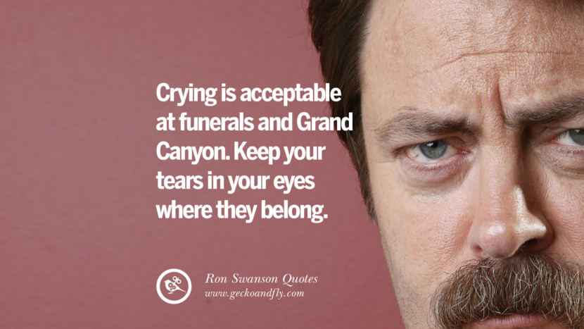 Crying is acceptable at funerals and Grand Canyon. Keep your tears in your eyes where they belong. Quote by Ron Swanson