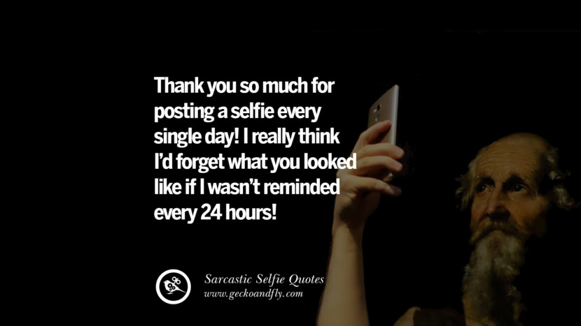 Thank you so much for posting a selfie every single day! I really think I'd forget what you looked like if I wasn't reminded every 24 hours!