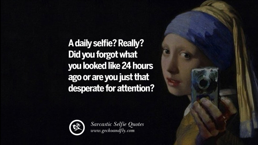 A daily selfie? Really? Did you forgot what you looked like 24 hours ago or are you just that desperate for attention?