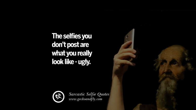 The selfies you don't post are what you really look like - ugly.