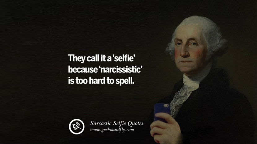 They cal it a 'selfie' because 'narcissistic' is too hard to spell.