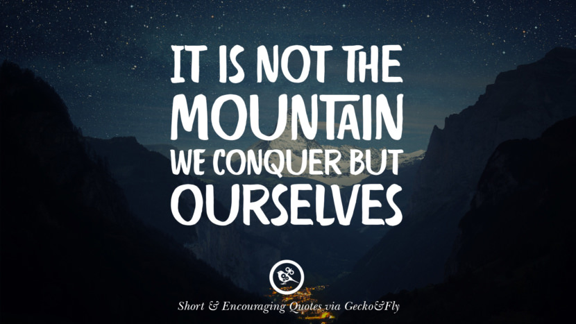 It is not the mountain they conquer but ourselves.