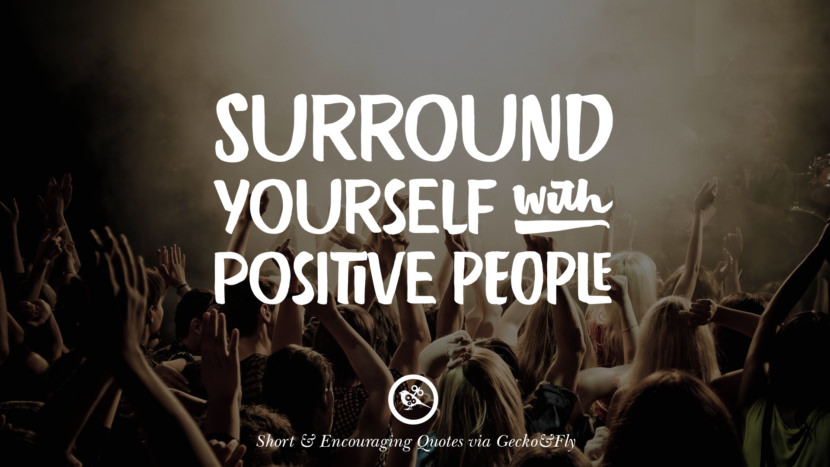 Surround yourself with positive people.