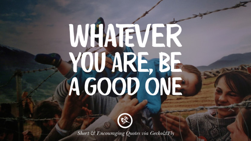 Whatever you are, be a good one.