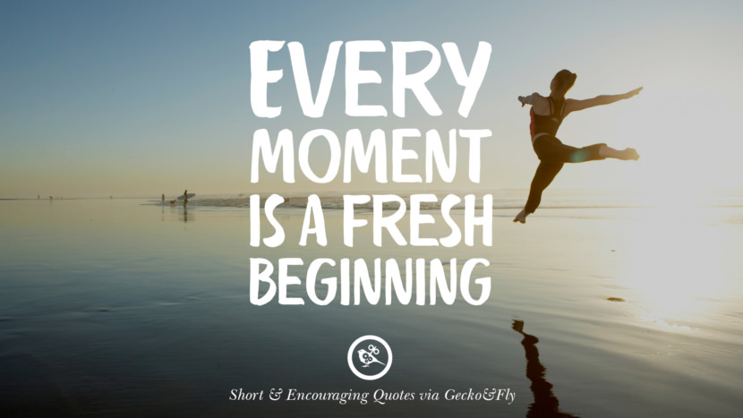 Every moment is a fresh beginning.