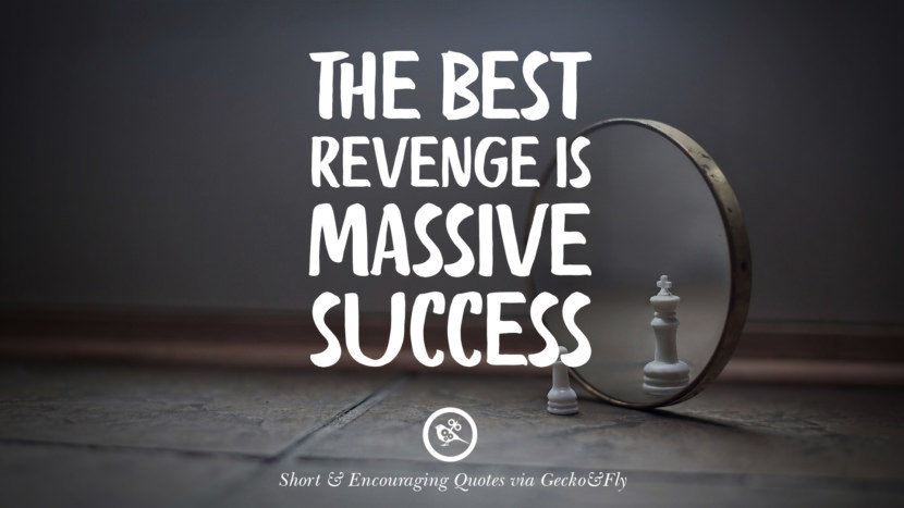 The best revenge is massive success.