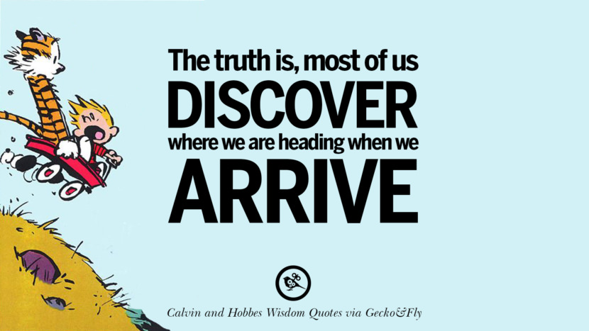 The truth is, most of us discover where we are heading when we arrive. Quote via Calvin And Hobbes