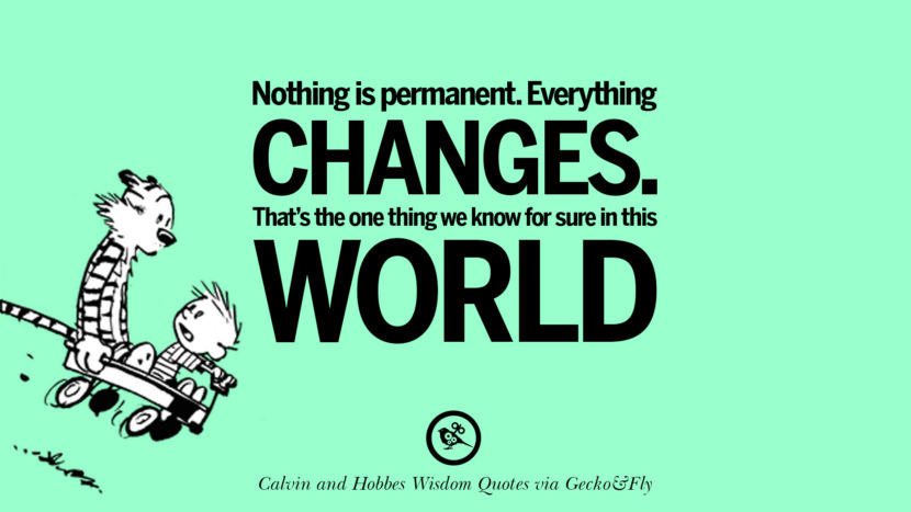 Nothing is permanent. Everything changes. That's the one thing they know for sure in this world. Quote via Calvin And Hobbes