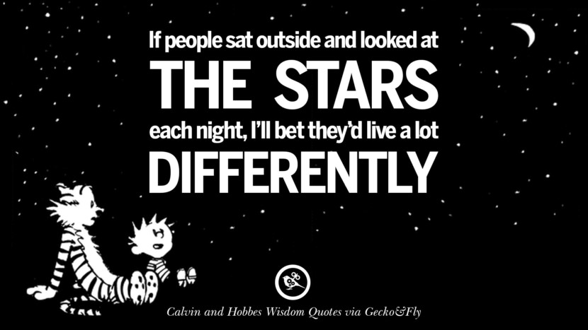 If people sat outside and looked at the stars each night, I'll bet they'd live a lot differently. Quote via Calvin And Hobbes