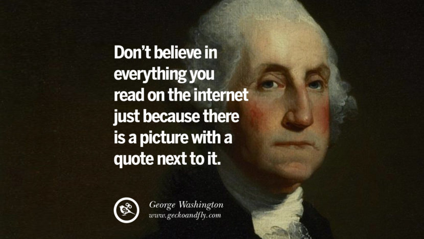 Don't believe in everything you read on the internet just because there is a picture with a quote next to it. - George Wasghinton