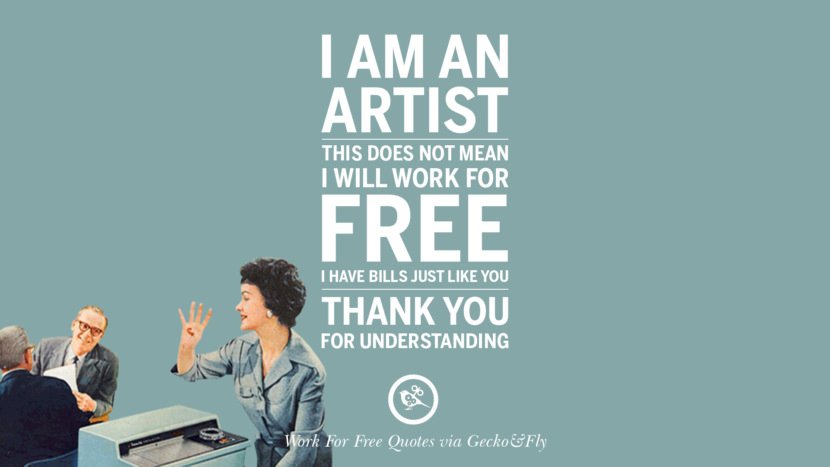 I am an artist. This does not mean I will work for free. I have bills just like you. Thank you for understanding.