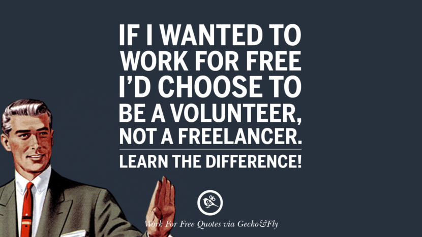 If I wanted to work for free. I'd choose to be a volunteer, not a freelancer. Learn the difference!