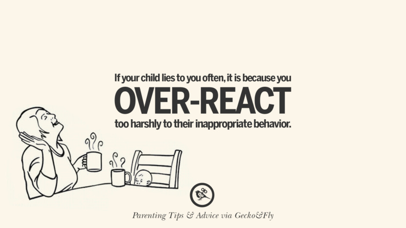 If your child lies to you often, it is because you overreact too harshly to their inappropriate behavior.