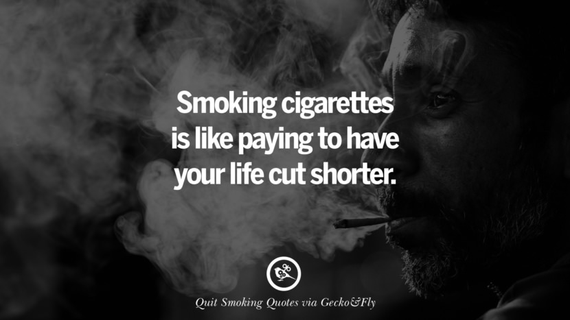 Smoking cigarettes is like paying to have your life cut short.