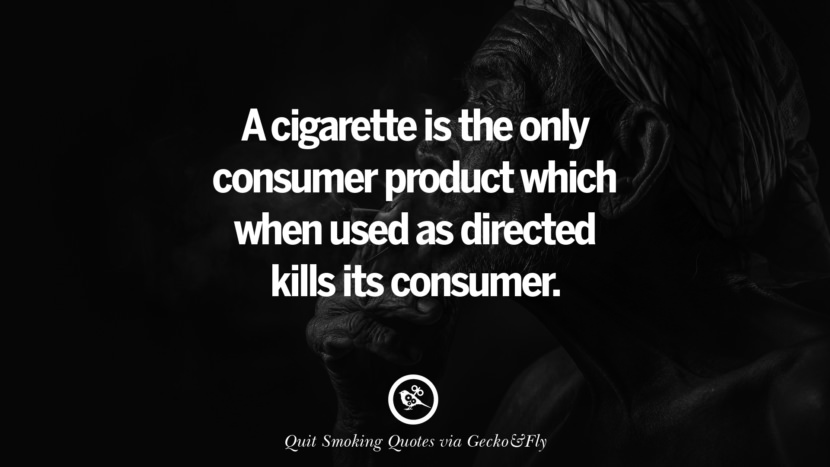 A cigarette is the only consumer product which when used as directed kills its consumer.