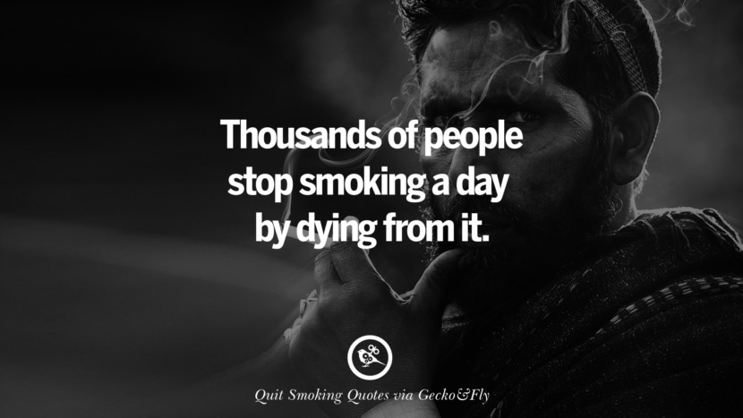 Thousands of people stop smoking a day by dying from it.