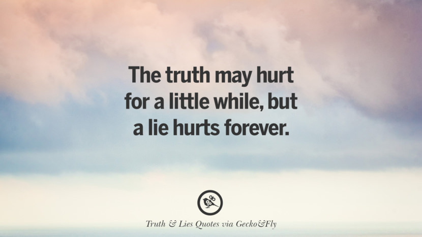 The truth may hurt for a little while, but a lie hurts forever.