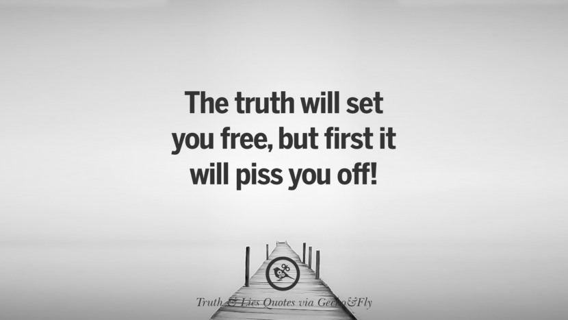 The truth will set you free, but first it will piss you off!