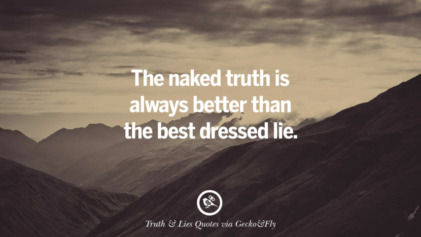 The naked truth is always better than the best dressed lie.