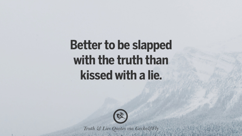 Better to be slapped with the truth than kissed with a lie.