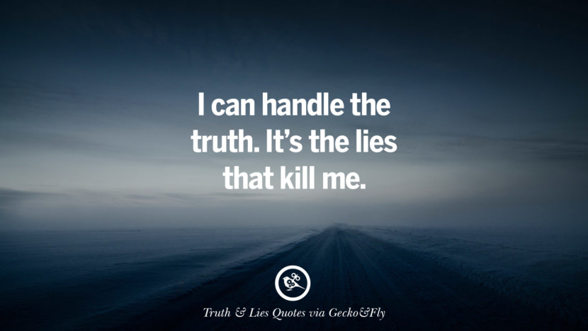 I can handle the truth. It's the lies that kill me.