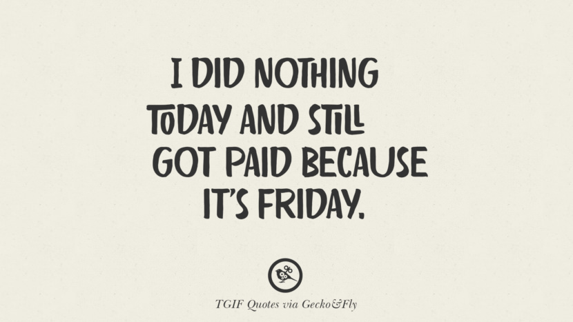 I did nothing today and still got paid because it's Friday.