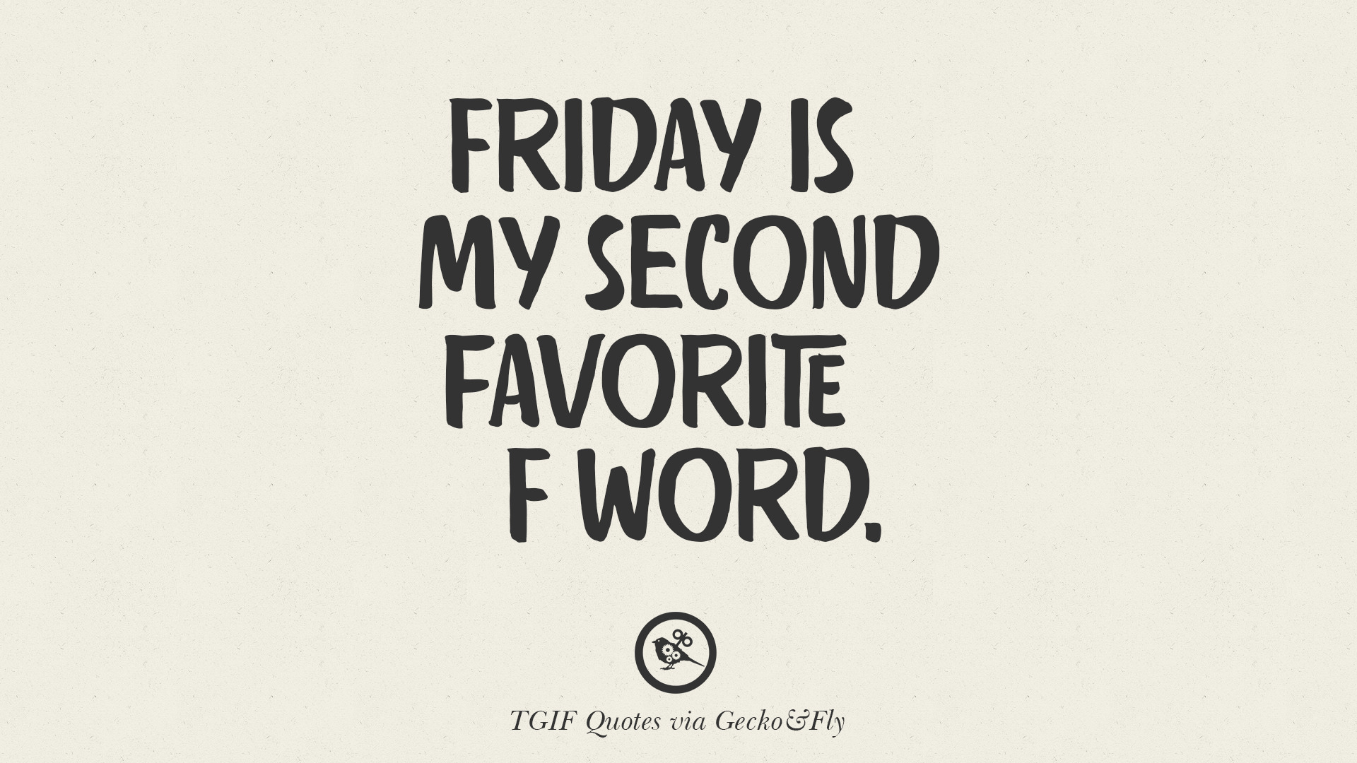 Friday is my second favorite F word. 