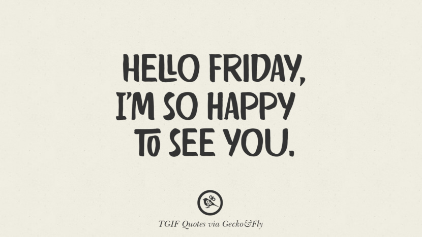 Hello Friday, I'm so happy to see you.
