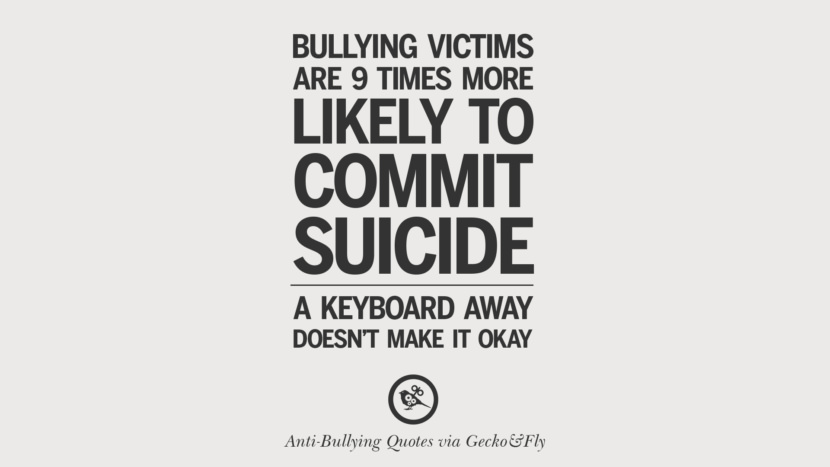 Bullying victims are 9 times more likely to commit suicide. A keyboard away doesn't make it okay.