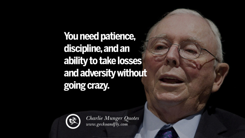 You need patience, discipline, and an agility to take losses and adversity without going crazy. Quote by Charlie Munger