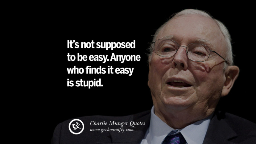 It's not supposed to be easy. Anyone who finds it easy is stupid. Quote by Charlie Munger