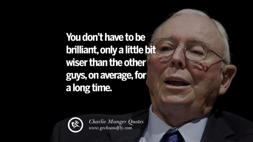 You don't have to be brilliant, only a little it wiser than the other guys, on average, for a long time. Quote by Charlie Munger