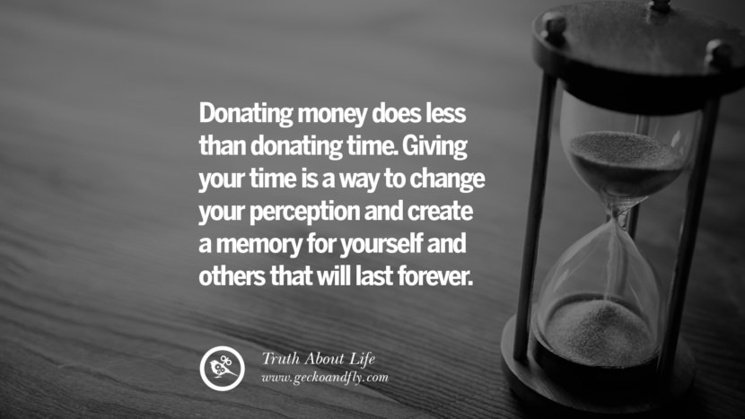 Donating money does less than donating time. Giving your time is a way to change your perception and create a memory for yourself and others that will last forever.