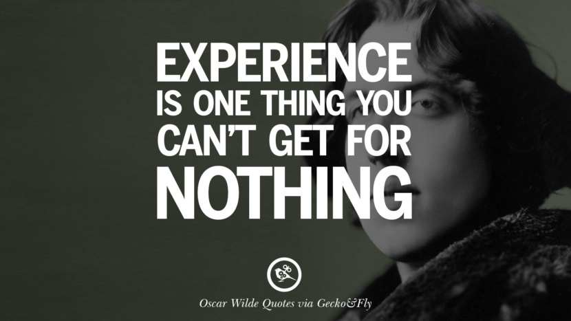 Experience is one thing you can't get for nothing. Quote by Oscar Wilde