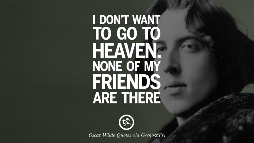 I don't want to go to heaven. None of my friends are there. Quote by Oscar Wilde