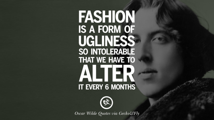 Fashion is a form of ugliness so intolerable that they have to alter it every 6 months. Quote by Oscar Wilde