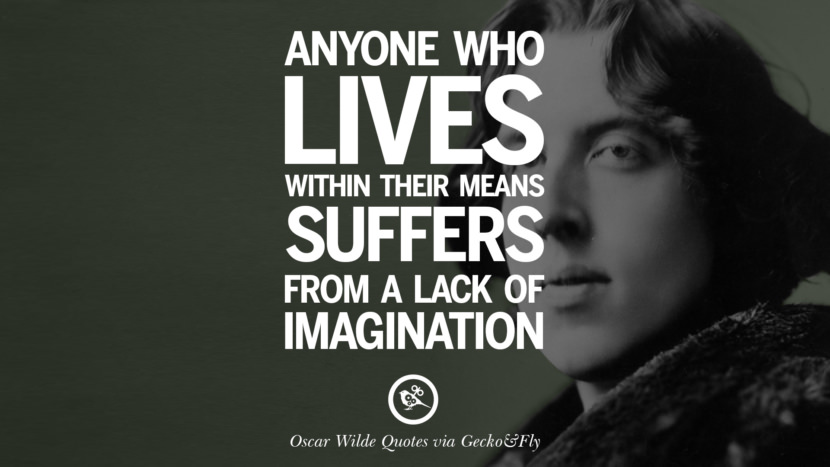 Anyone who lives within their means suffers from a lack of imagination. Quote by Oscar Wilde