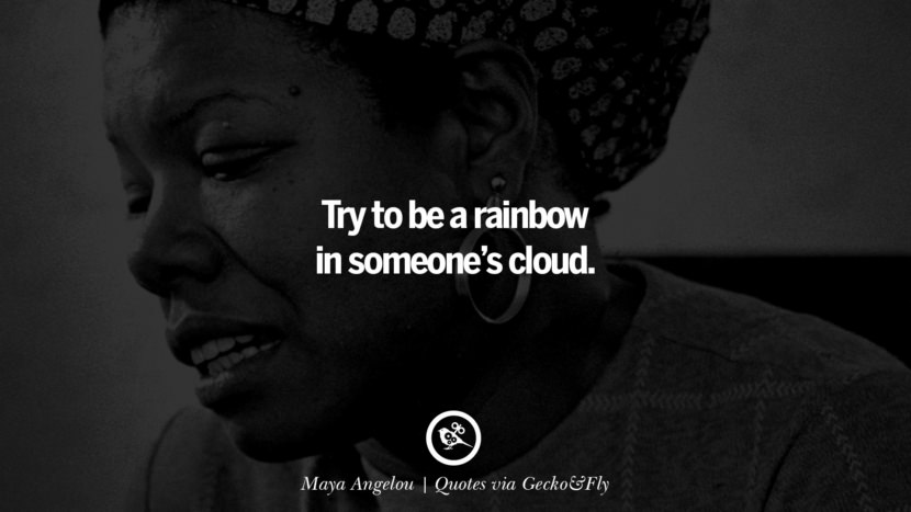 Try to be a rainbow in someone's cloud. - Maya Angelou