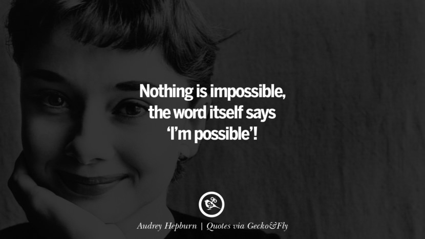 Nothing is impossible, the word itself says 'I'm possible'! - Audrey Hepburn