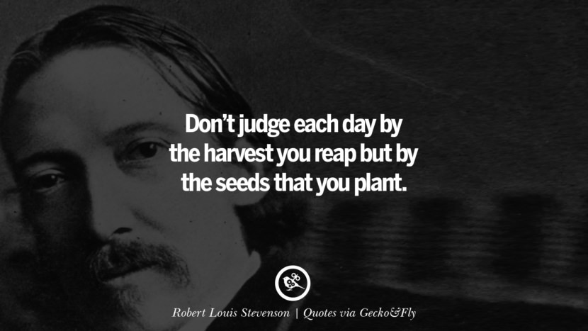 Don't judge each day by the harvest you reap but by the seeds that you plant. - Robert Louis Stevenson