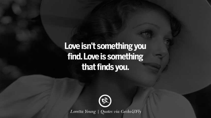 Love isn't something you find. Love is something that finds you. - Loretta Young