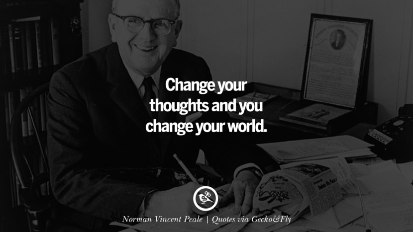 Change your thoughts and you change your world. - Norman Vincent Peale